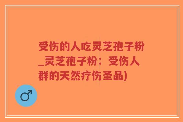 受伤的人吃灵芝孢子粉_灵芝孢子粉:受伤人群的天然疗伤圣品)-第1张图片-超越 受伤的人吃灵芝孢子粉_灵芝孢子粉:受伤人群的天然疗伤圣品)-第1张图片-超越