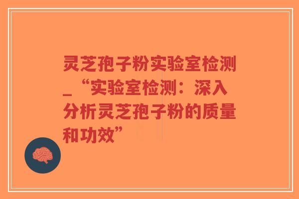灵芝孢子粉实验室检测_“实验室检测:深入分析灵芝孢子粉的质量和功效”-第1张图片-超越 灵芝孢子粉实验室检测_“实验室检测:深入分析灵芝孢子粉的质量和功效”-第1张图片-超越