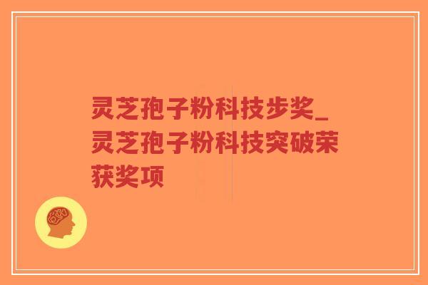 灵芝孢子粉科技步奖_灵芝孢子粉科技突破荣获奖项-第1张图片-超越