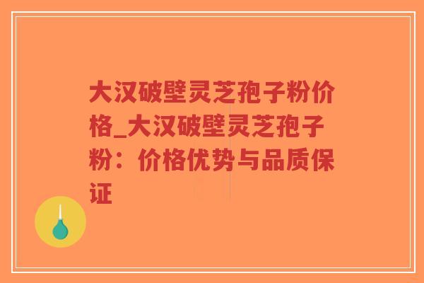 大汉破壁灵芝孢子粉价格_大汉破壁灵芝孢子粉:价格优势与品质保证-第1张图片-超越 大汉破壁灵芝孢子粉价格_大汉破壁灵芝孢子粉:价格优势与品质保证-第1张图片-超越