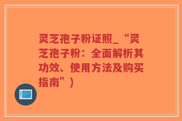 灵芝孢子粉证照_“灵芝孢子粉:全面解析其功效、使用方法及购买指南”)-第1张图片-超越 灵芝孢子粉证照_“灵芝孢子粉:全面解析其功效、使用方法及购买指南”)-第1张图片-超越