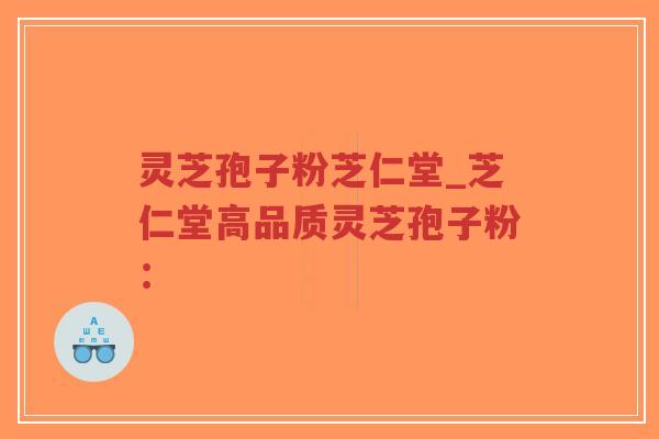 灵芝孢子粉芝仁堂_芝仁堂高品质灵芝孢子粉：-第1张图片-超越