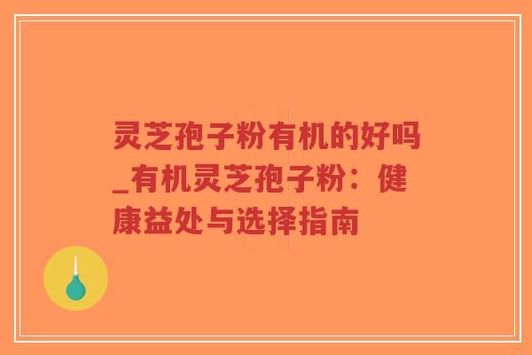 灵芝孢子粉有机的好吗_有机灵芝孢子粉：健康益处与选择指南-第1张图片-超越