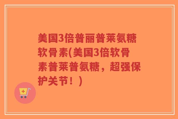 美国3倍普丽普莱氨糖软骨素(美国3倍软骨素普莱普氨糖,超强保护关节!)-第1张图片-超越 美国3倍普丽普莱氨糖软骨素(美国3倍软骨素普莱普氨糖,超强保护关节!)-第1张图片-超越