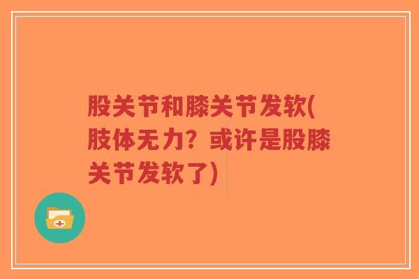 股关节和膝关节发软(肢体无力?或许是股膝关节发软了)-第1张图片-超越 股关节和膝关节发软(肢体无力?或许是股膝关节发软了)-第1张图片-超越