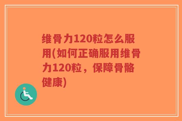 维骨力120粒怎么服用(如何正确服用维骨力120粒,保障骨骼健康)-第1张图片-超越 维骨力120粒怎么服用(如何正确服用维骨力120粒,保障骨骼健康)-第1张图片-超越