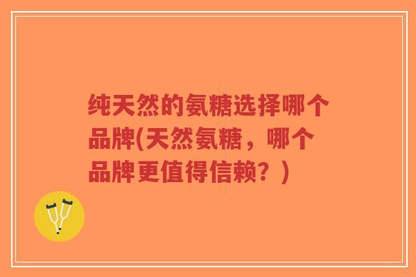纯天然的氨糖选择哪个品牌(天然氨糖,哪个品牌更值得信赖?)-第1张图片-超越 纯天然的氨糖选择哪个品牌(天然氨糖,哪个品牌更值得信赖?)-第1张图片-超越