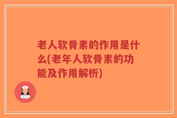 老人软骨素的作用是什么(老年人软骨素的功能及作用解析)-第1张图片-超越