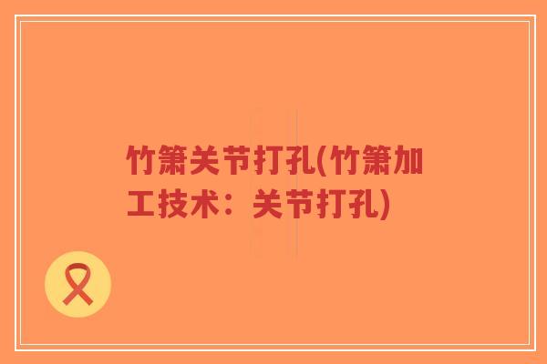 竹箫关节打孔(竹箫加工技术:关节打孔)-第1张图片-超越 竹箫关节打孔(竹箫加工技术:关节打孔)-第1张图片-超越