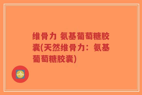 维骨力 氨基葡萄糖胶囊(天然维骨力:氨基葡萄糖胶囊)-第1张图片-超越 维骨力 氨基葡萄糖胶囊(天然维骨力:氨基葡萄糖胶囊)-第1张图片-超越