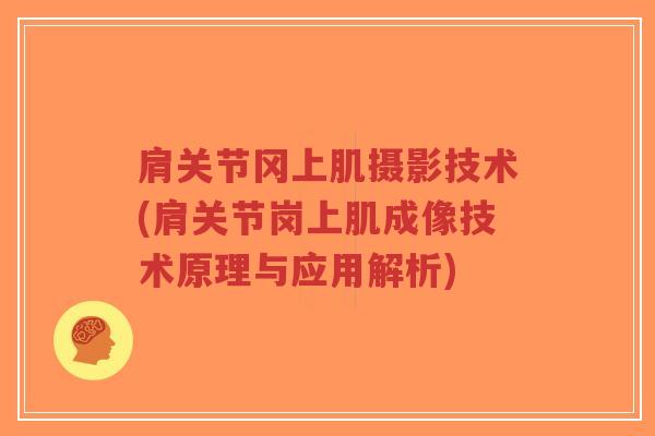 肩关节冈上肌摄影技术(肩关节岗上肌成像技术原理与应用解析)-第1张图片-超越 肩关节冈上肌摄影技术(肩关节岗上肌成像技术原理与应用解析)-第1张图片-超越