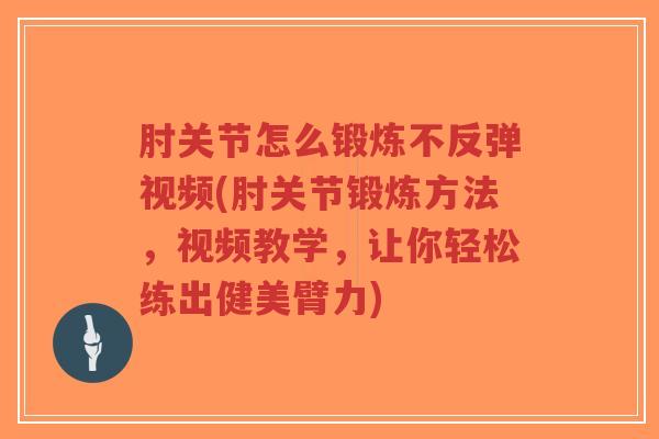 肘关节怎么锻炼不反弹视频(肘关节锻炼方法,视频教学,让你轻松练出健美臂力)-第1张图片-超越 肘关节怎么锻炼不反弹视频(肘关节锻炼方法,视频教学,让你轻松练出健美臂力)-第1张图片-超越