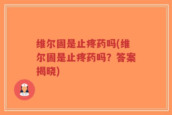 维尔固是止疼药吗(维尔固是止疼药吗?答案揭晓)-第1张图片-超越 维尔固是止疼药吗(维尔固是止疼药吗?答案揭晓)-第1张图片-超越