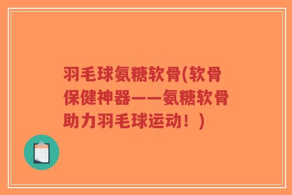 羽毛球氨糖软骨(软骨保健神器——氨糖软骨助力羽毛球运动!)-第1张图片-超越 羽毛球氨糖软骨(软骨保健神器——氨糖软骨助力羽毛球运动!)-第1张图片-超越
