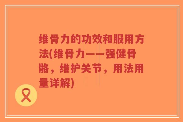维骨力的功效和服用方法(维骨力——强健骨骼,维护关节,用法用量详解)-第1张图片-超越 维骨力的功效和服用方法(维骨力——强健骨骼,维护关节,用法用量详解)-第1张图片-超越