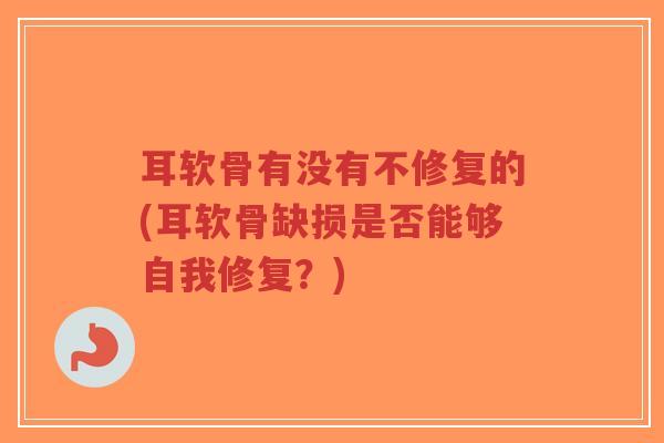 耳软骨有没有不修复的(耳软骨缺损是否能够自我修复?)-第1张图片-超越 耳软骨有没有不修复的(耳软骨缺损是否能够自我修复?)-第1张图片-超越