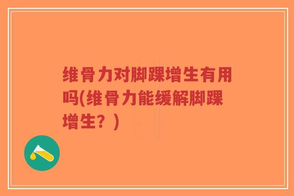 维骨力对脚踝增生有用吗(维骨力能缓解脚踝增生?)-第1张图片-超越 维骨力对脚踝增生有用吗(维骨力能缓解脚踝增生?)-第1张图片-超越