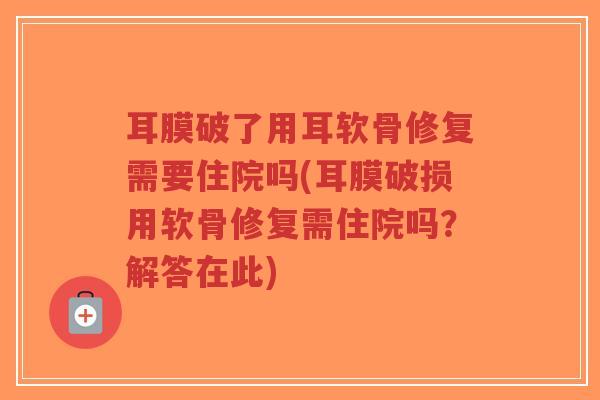 耳膜破了用耳软骨修复需要住院吗(耳膜破损用软骨修复需住院吗?解答在此)-第1张图片-超越 耳膜破了用耳软骨修复需要住院吗(耳膜破损用软骨修复需住院吗?解答在此)-第1张图片-超越