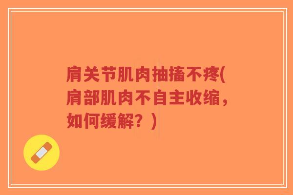 肩关节肌肉抽搐不疼(肩部肌肉不自主收缩，如何缓解？)-第1张图片-超越