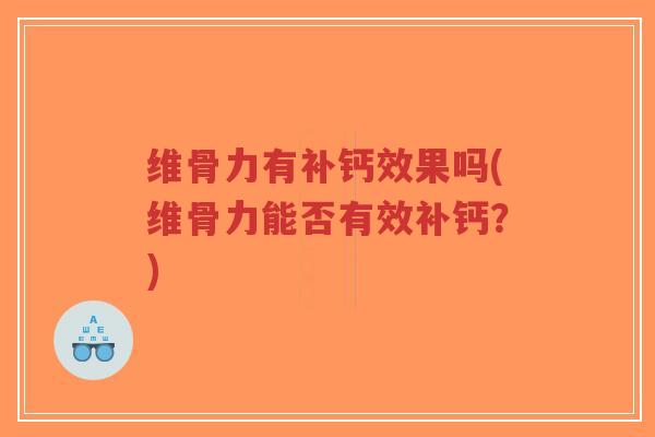 维骨力有补钙效果吗(维骨力能否有效补钙?)-第1张图片-超越 维骨力有补钙效果吗(维骨力能否有效补钙?)-第1张图片-超越