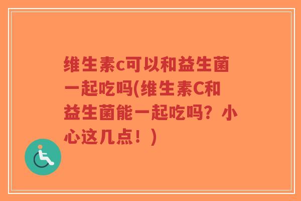 维生素c可以和益生菌一起吃吗(维生素C和益生菌能一起吃吗?小心这几点!)-第1张图片-超越 维生素c可以和益生菌一起吃吗(维生素C和益生菌能一起吃吗?小心这几点!)-第1张图片-超越
