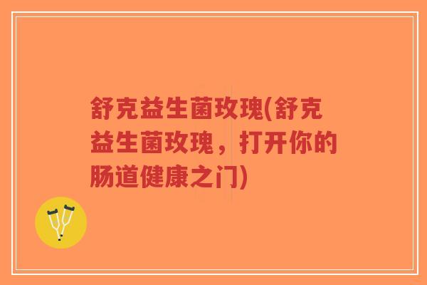 舒克益生菌玫瑰(舒克益生菌玫瑰,打开你的肠道健康之门)-第1张图片-超越 舒克益生菌玫瑰(舒克益生菌玫瑰,打开你的肠道健康之门)-第1张图片-超越