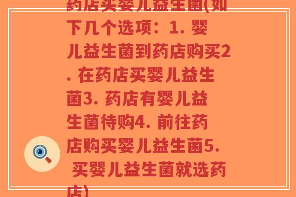 药店买婴儿益生菌(如下几个选项:1. 婴儿益生菌到药店购买2. 在药店买婴儿益生菌3. 药店有婴儿益生菌待购4. 前往药店购买婴儿益生菌5. 买婴儿益生菌就选药店)-第1张图片-超越 药店买婴儿益生菌(如下几个选项:1. 婴儿益生菌到药店购买2. 在药店买婴儿益生菌3. 药店有婴儿益生菌待购4. 前往药店购买婴儿益生菌5. 买婴儿益生菌就选药店)-第1张图片-超越