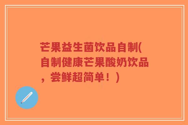 芒果益生菌饮品自制(自制健康芒果酸奶饮品,尝鲜超简单!)-第1张图片-超越 芒果益生菌饮品自制(自制健康芒果酸奶饮品,尝鲜超简单!)-第1张图片-超越