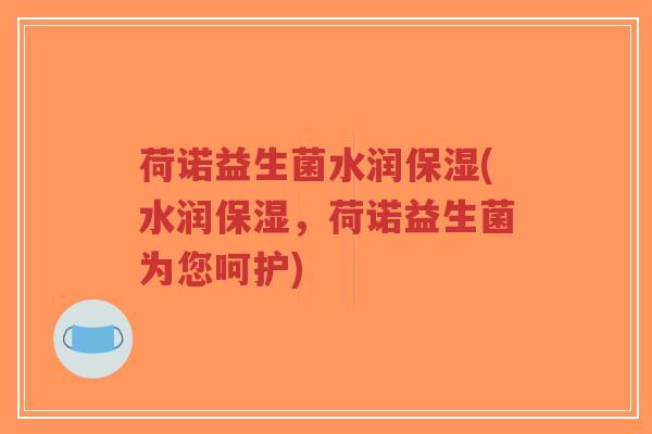 荷诺益生菌水润保湿(水润保湿,荷诺益生菌为您呵护)-第1张图片-超越 荷诺益生菌水润保湿(水润保湿,荷诺益生菌为您呵护)-第1张图片-超越