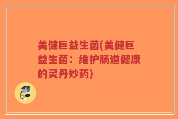 美健巨益生菌(美健巨益生菌:维护肠道健康的灵丹妙药)-第1张图片-超越 美健巨益生菌(美健巨益生菌:维护肠道健康的灵丹妙药)-第1张图片-超越