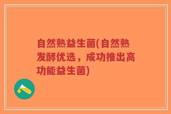 自然熟益生菌(自然熟发酵优选,成功推出高功能益生菌)-第1张图片-超越 自然熟益生菌(自然熟发酵优选,成功推出高功能益生菌)-第1张图片-超越