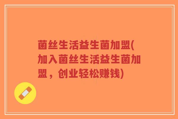 菌丝生活益生菌加盟(加入菌丝生活益生菌加盟,创业轻松赚钱)-第1张图片-超越 菌丝生活益生菌加盟(加入菌丝生活益生菌加盟,创业轻松赚钱)-第1张图片-超越