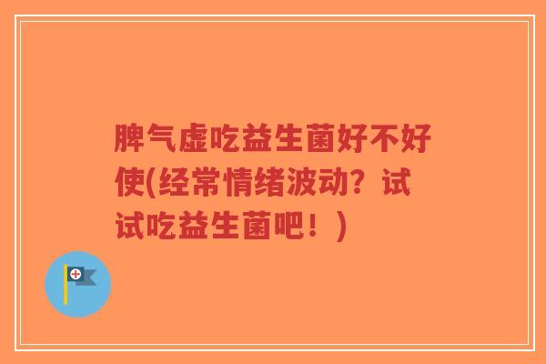 脾气虚吃益生菌好不好使(经常情绪波动?试试吃益生菌吧!)-第1张图片-超越 脾气虚吃益生菌好不好使(经常情绪波动?试试吃益生菌吧!)-第1张图片-超越