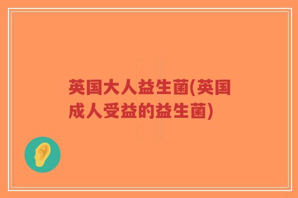 英国大人益生菌(英国成人受益的益生菌)-第1张图片-超越 英国大人益生菌(英国成人受益的益生菌)-第1张图片-超越