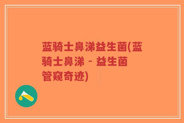 蓝骑士鼻涕益生菌(蓝骑士鼻涕 - 益生菌管窥奇迹)-第1张图片-超越 蓝骑士鼻涕益生菌(蓝骑士鼻涕 - 益生菌管窥奇迹)-第1张图片-超越