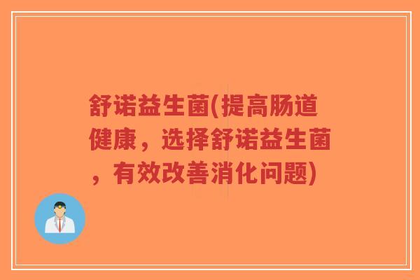 舒诺益生菌(提高肠道健康,选择舒诺益生菌,有效改善消化问题)-第1张图片-超越 舒诺益生菌(提高肠道健康,选择舒诺益生菌,有效改善消化问题)-第1张图片-超越