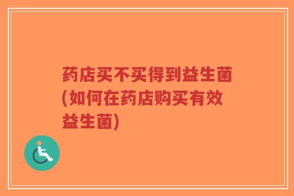 药店买不买得到益生菌(如何在药店购买有效益生菌)-第1张图片-超越 药店买不买得到益生菌(如何在药店购买有效益生菌)-第1张图片-超越