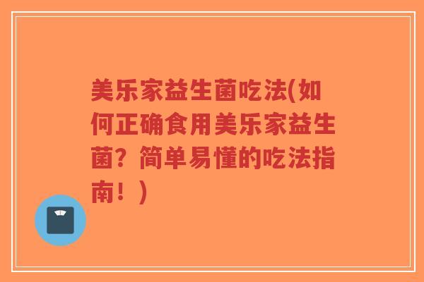 美乐家益生菌吃法(如何正确食用美乐家益生菌？简单易懂的吃法指南！)-第1张图片-超越