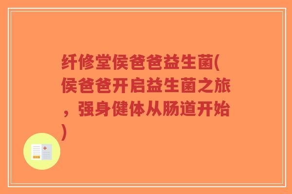 纤修堂侯爸爸益生菌(侯爸爸开启益生菌之旅,强身健体从肠道开始)-第1张图片-超越 纤修堂侯爸爸益生菌(侯爸爸开启益生菌之旅,强身健体从肠道开始)-第1张图片-超越