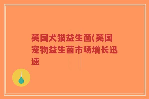 英国犬猫益生菌(英国宠物益生菌市场增长迅速-第1张图片-超越 英国犬猫益生菌(英国宠物益生菌市场增长迅速-第1张图片-超越