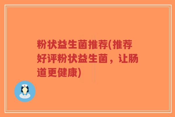 粉状益生菌推荐(推荐好评粉状益生菌,让肠道更健康)-第1张图片-超越 粉状益生菌推荐(推荐好评粉状益生菌,让肠道更健康)-第1张图片-超越