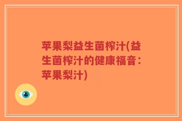 苹果梨益生菌榨汁(益生菌榨汁的健康福音：苹果梨汁)-第1张图片-超越