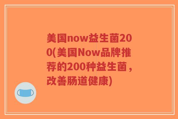 美国now益生菌200(美国Now品牌推荐的200种益生菌,改善肠道健康)-第1张图片-超越 美国now益生菌200(美国Now品牌推荐的200种益生菌,改善肠道健康)-第1张图片-超越