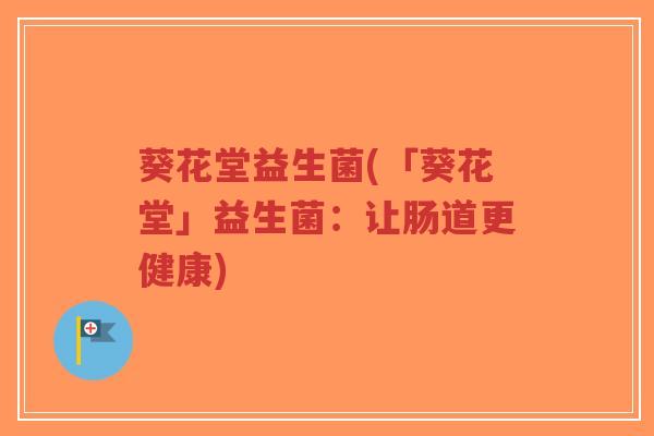 葵花堂益生菌(「葵花堂」益生菌:让肠道更健康)-第1张图片-超越 葵花堂益生菌(「葵花堂」益生菌:让肠道更健康)-第1张图片-超越