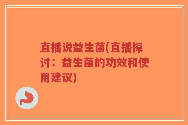 直播说益生菌(直播探讨:益生菌的功效和使用建议)-第1张图片-超越 直播说益生菌(直播探讨:益生菌的功效和使用建议)-第1张图片-超越