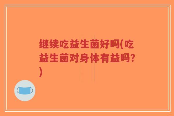 继续吃益生菌好吗(吃益生菌对身体有益吗?)-第1张图片-超越 继续吃益生菌好吗(吃益生菌对身体有益吗?)-第1张图片-超越