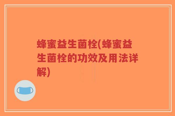 蜂蜜益生菌栓(蜂蜜益生菌栓的功效及用法详解)-第1张图片-超越 蜂蜜益生菌栓(蜂蜜益生菌栓的功效及用法详解)-第1张图片-超越