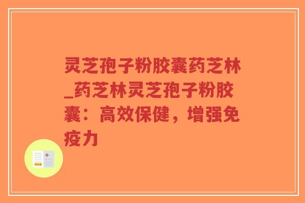 灵芝孢子粉胶囊药芝林_药芝林灵芝孢子粉胶囊:高效保健,增强免疫力-第1张图片-超越 灵芝孢子粉胶囊药芝林_药芝林灵芝孢子粉胶囊:高效保健,增强免疫力-第1张图片-超越