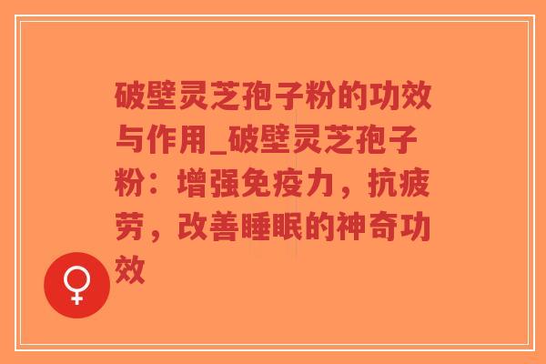 破壁灵芝孢子粉的功效与作用_破壁灵芝孢子粉:增强免疫力,抗疲劳,改善睡眠的神奇功效-第1张图片-超越 破壁灵芝孢子粉的功效与作用_破壁灵芝孢子粉:增强免疫力,抗疲劳,改善睡眠的神奇功效-第1张图片-超越