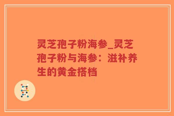 灵芝孢子粉海参_灵芝孢子粉与海参：滋补养生的黄金搭档-第1张图片-超越